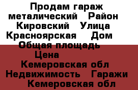 Продам гараж металический › Район ­ Кировский › Улица ­ Красноярская  › Дом ­ 86 › Общая площадь ­ 12 › Цена ­ 25 000 - Кемеровская обл. Недвижимость » Гаражи   . Кемеровская обл.